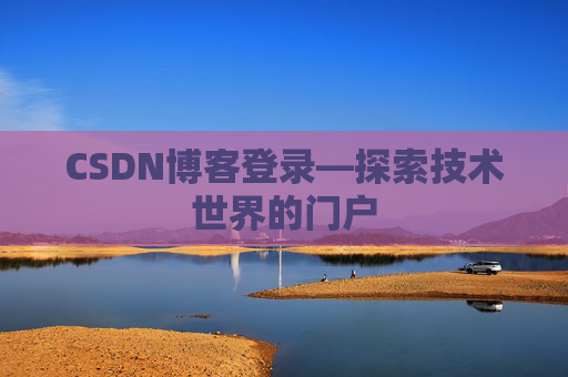 CSDN博客登录—探索技术世界的门户
